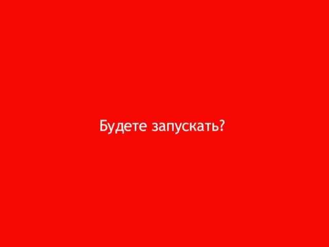 Будете запускать?