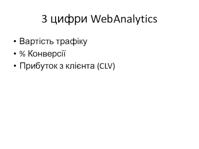 3 цифри WebAnalytics Вартість трафіку % Конверсії Прибуток з клієнта (CLV)