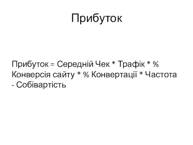 Прибуток Прибуток = Середній Чек * Трафік * %Конверсія сайту * %