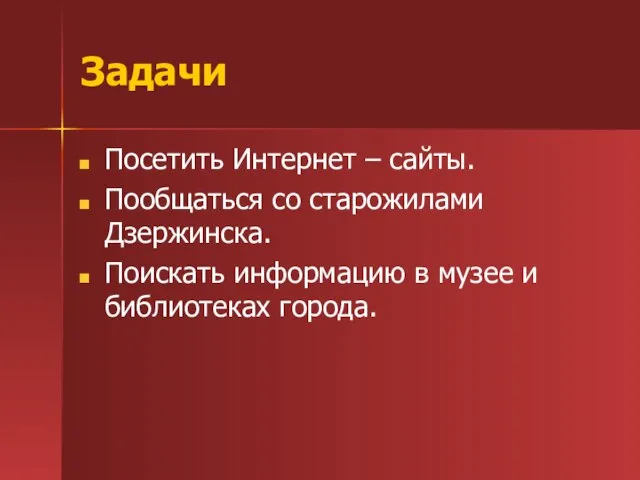 Задачи Посетить Интернет – сайты. Пообщаться со старожилами Дзержинска. Поискать информацию в музее и библиотеках города.