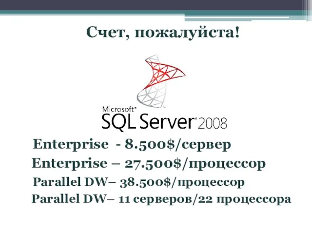 Счет, пожалуйста! Enterprise – 27.500$/процессор Parallel DW– 38.500$/процессор Parallel DW– 11 серверов/22 процессора Enterprise - 8.500$/сервер