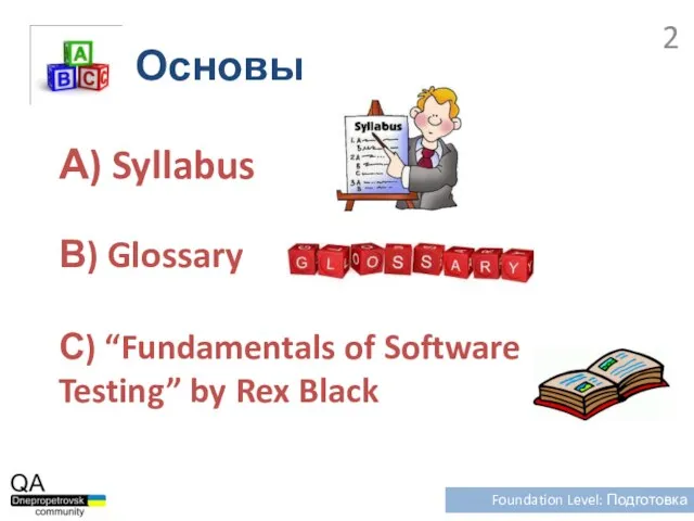 Основы Foundation Level: Подготовка А) Syllabus В) Glossary С) “Fundamentals of Software Testing” by Rex Black