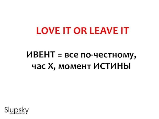 LOVE IT OR LEAVE IT ИВЕНТ = все по-честному, час Х, момент ИСТИНЫ