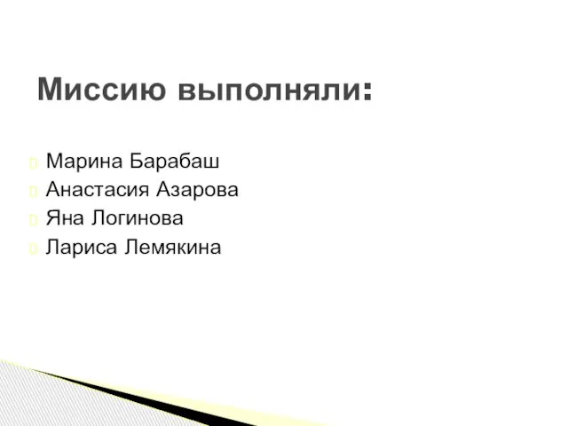 Марина Барабаш Анастасия Азарова Яна Логинова Лариса Лемякина Миссию выполняли: