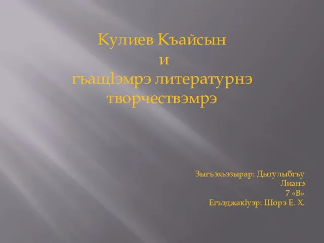 Кулиев Къайсын и гъащlэмрэ литературнэ творчествэмрэ Зыгъэхьэзырар: Дыгулыбгъу Лианэ 7 «В» Егъэджакlуэр: Шорэ Е. Х.