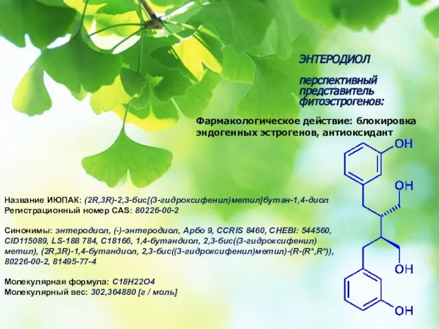 Название ИЮПАК: (2R,3R)-2,3-бис[(3-гидроксифенил)метил]бутан-1,4-диол Регистрационный номер CAS: 80226-00-2 Синонимы: энтеродиол, (-)-энтеродиол, Арбо 9,