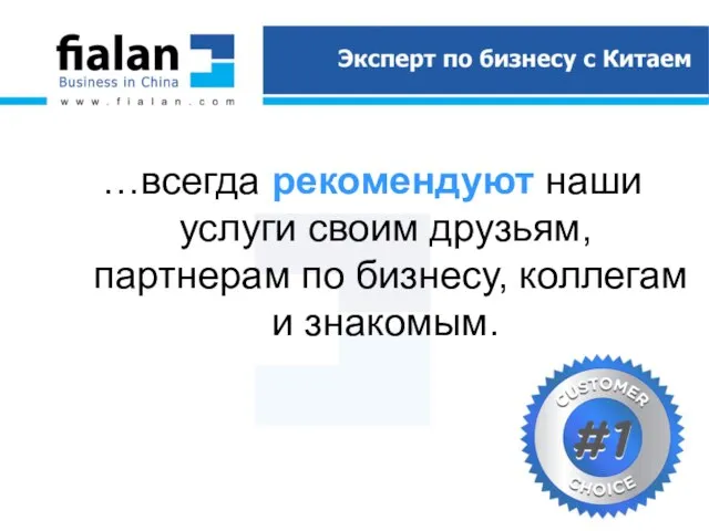 …всегда рекомендуют наши услуги своим друзьям, партнерам по бизнесу, коллегам и знакомым.