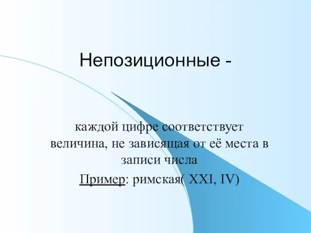 Непозиционные - каждой цифре соответствует величина, не зависящая от её места в