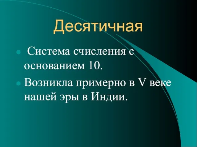 Десятичная Система счисления с основанием 10. Возникла примерно в V веке нашей эры в Индии.