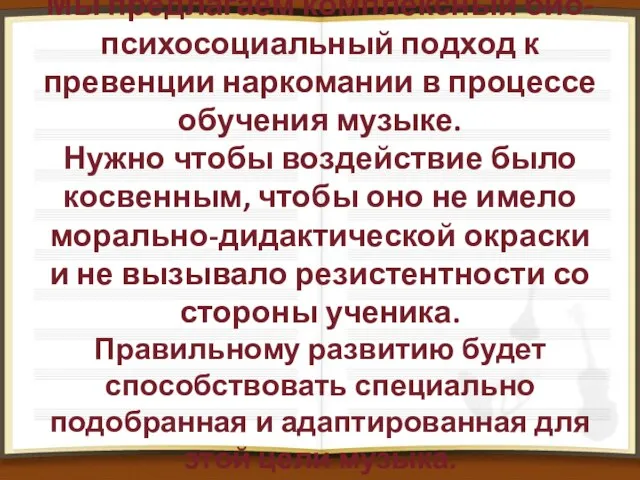 Мы предлагаем комплексный био-психосоциальный подход к превенции наркомании в процессе обучения музыке.