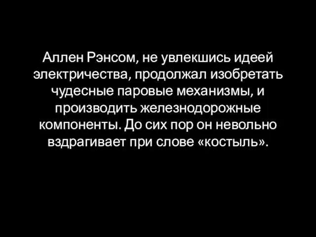 Аллен Рэнсом, не увлекшись идеей электричества, продолжал изобретать чудесные паровые механизмы, и