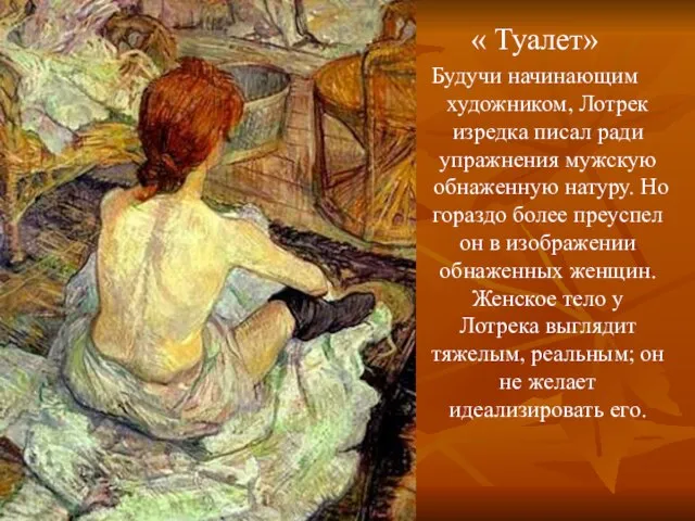 « Туалет» Будучи начинающим художником, Лотрек изредка писал ради упражнения мужскую обнаженную