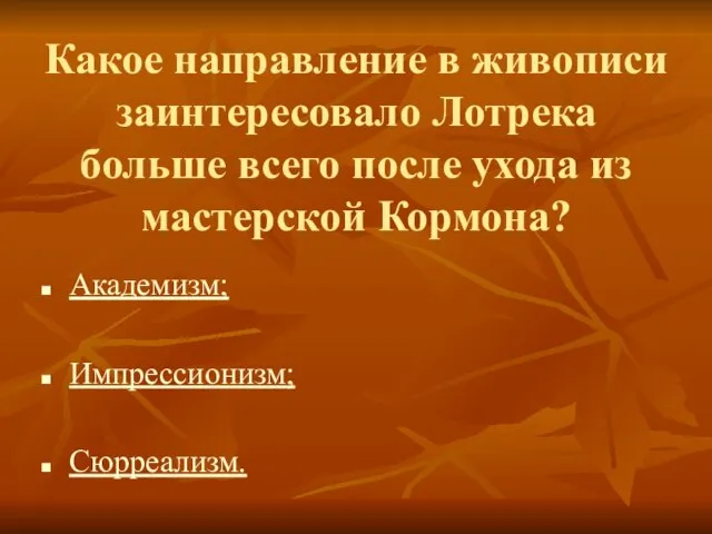 Какое направление в живописи заинтересовало Лотрека больше всего после ухода из мастерской Кормона? Академизм; Импрессионизм; Сюрреализм.