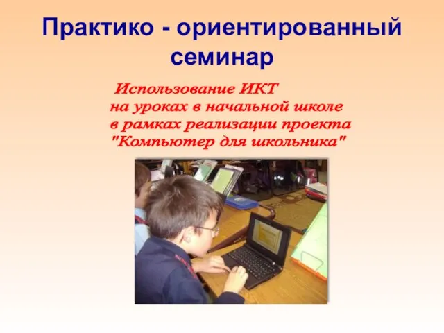 Практико - ориентированный семинар Использование ИКТ на уроках в начальной школе в