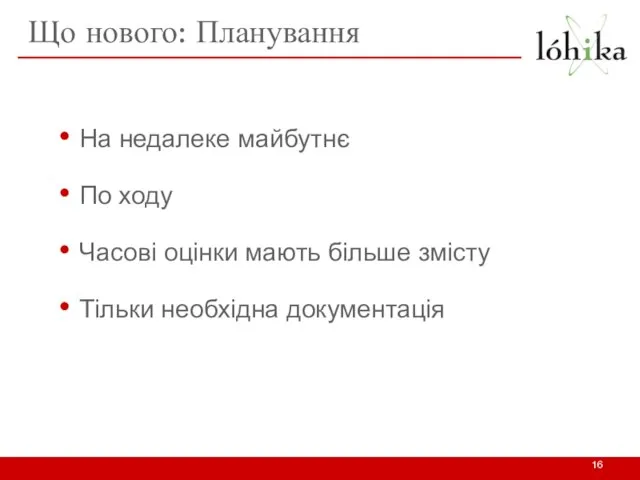 Що нового: Планування На недалеке майбутнє По ходу Часові оцінки мають більше змісту Тільки необхідна документація