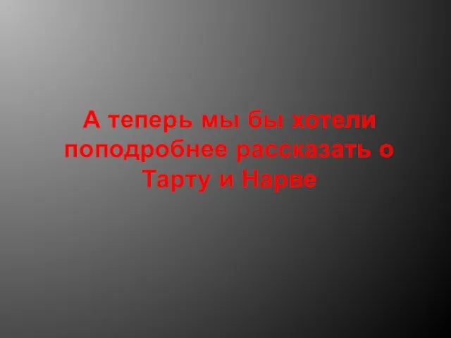 А теперь мы бы хотели поподробнее рассказать о Тарту и Нарве