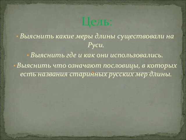 Цель: Выяснить какие меры длины существовали на Руси. Выяснить где и как