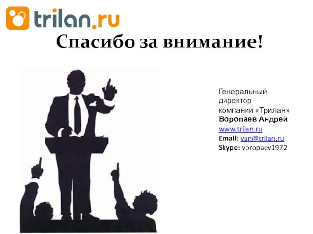 Спасибо за внимание! Генеральный директор компании «Трилан» Воропаев Андрей www.trilan.ru Email: van@trilan.ru Skype: voropaev1972