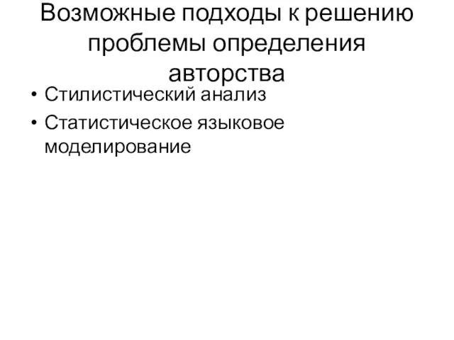 Возможные подходы к решению проблемы определения авторства Стилистический анализ Статистическое языковое моделирование