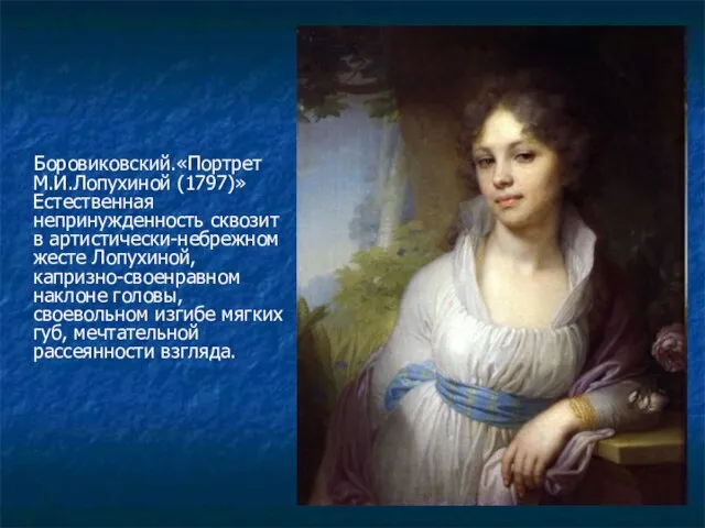 Боровиковский.«Портрет М.И.Лопухиной (1797)» Естественная непринужденность сквозит в артистически-небрежном жесте Лопухиной, капризно-своенравном наклоне