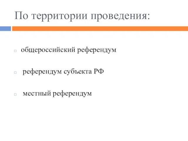 По территории проведения: общероссийский референдум референдум субъекта РФ местный референдум