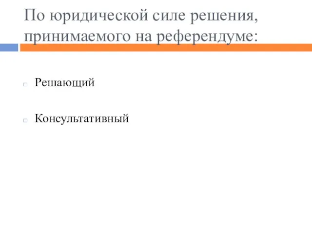 По юридической силе решения, принимаемого на референдуме: Решающий Консультативный