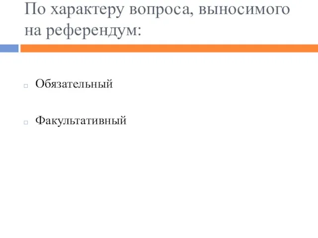 По характеру вопроса, выносимого на референдум: Обязательный Факультативный