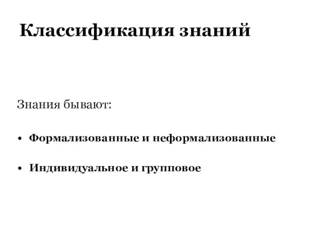 Классификация знаний Знания бывают: Формализованные и неформализованные Индивидуальное и групповое