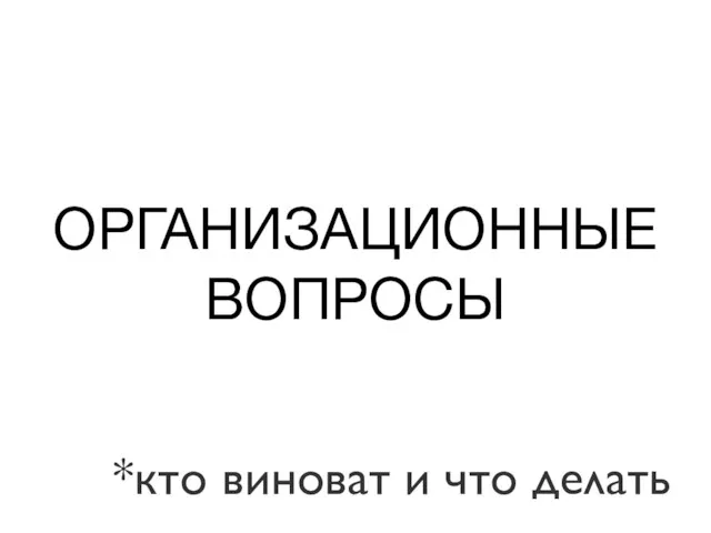 ОРГАНИЗАЦИОННЫЕ ВОПРОСЫ *кто виноват и что делать