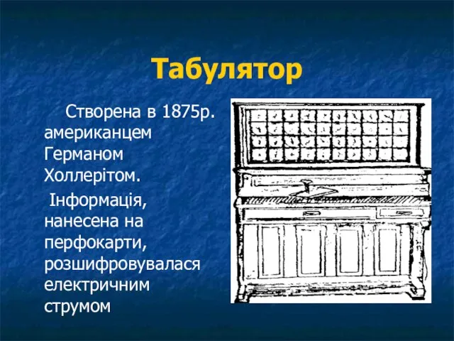 Табулятор Створена в 1875р. американцем Германом Холлерітом. Інформація, нанесена на перфокарти, розшифровувалася електричним струмом