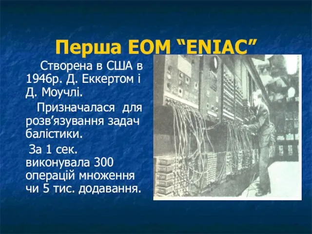 Перша ЕОМ “ENIAC” Створена в США в 1946р. Д. Еккертом і Д.