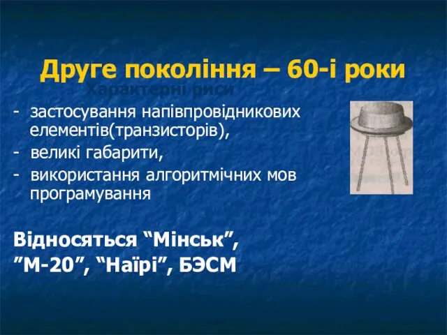 Друге покоління – 60-і роки Характерні риси - застосування напівпровідникових елементів(транзисторів), -