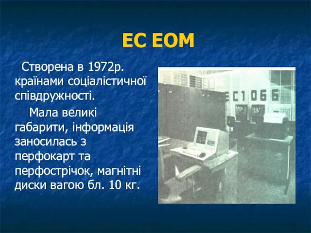 ЕС ЕОМ Створена в 1972р. країнами соціалістичної співдружності. Мала великі габарити, інформація