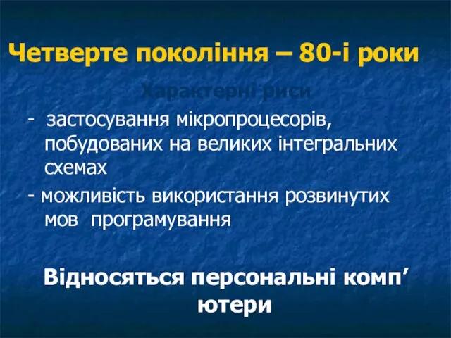 Четверте покоління – 80-і роки Характерні риси - застосування мікропроцесорів, побудованих на