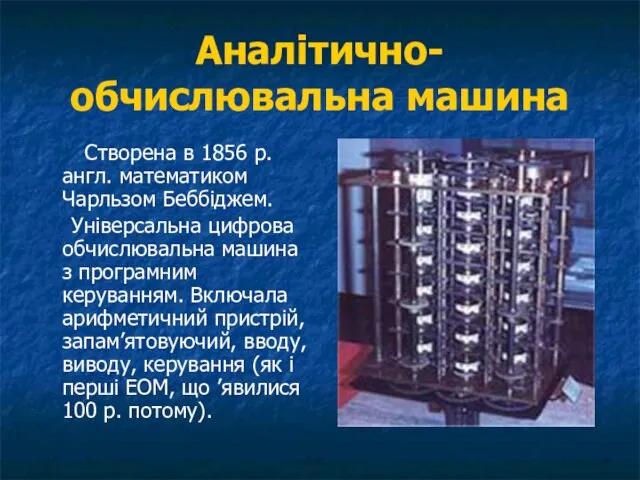 Аналітично-обчислювальна машина Створена в 1856 р. англ. математиком Чарльзом Беббіджем. Універсальна цифрова