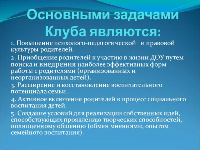 Основными задачами Клуба являются: 1. Повышение психолого-педагогической и правовой культуры родителей. 2.