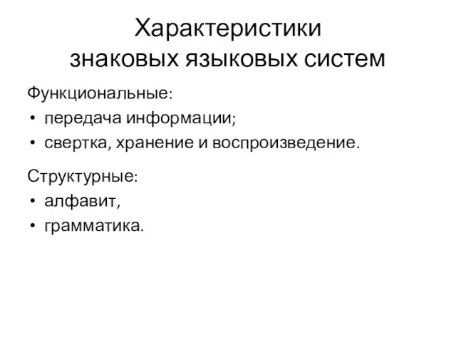 Характеристики знаковых языковых систем Функциональные: передача информации; свертка, хранение и воспроизведение. Структурные: алфавит, грамматика.