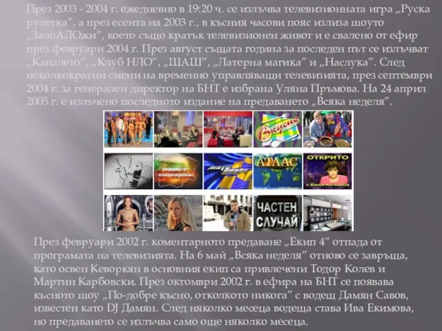 През 2003 - 2004 г. ежедневно в 19:20 ч. се излъчва телевизионната