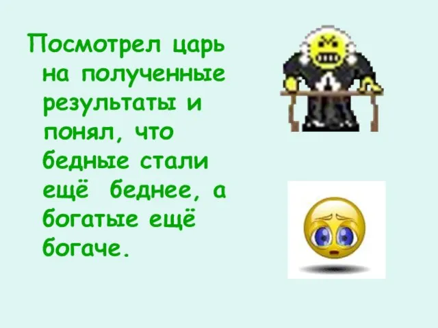 Посмотрел царь на полученные результаты и понял, что бедные стали ещё беднее, а богатые ещё богаче.