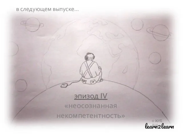 эпизод IV «неосознанная некомпетентность» © ЮП, 2010 learn2learn в следующем выпуске…