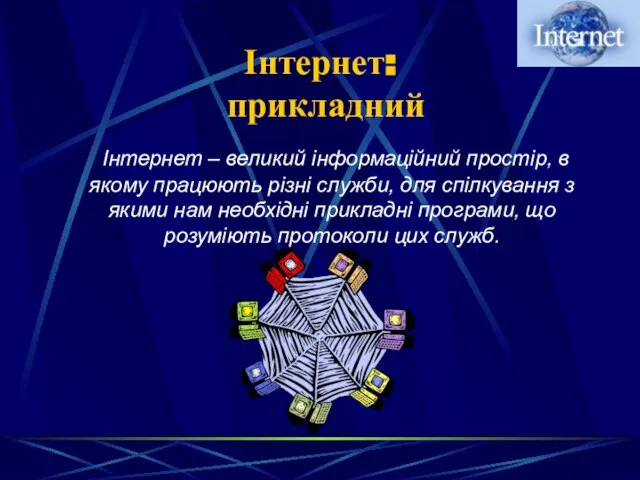 Інтернет: прикладний Інтернет – великий інформаційний простір, в якому працюють різні служби,