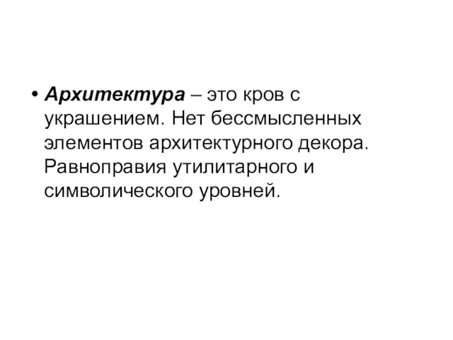 Архитектура – это кров с украшением. Нет бессмысленных элементов архитектурного декора. Равноправия утилитарного и символического уровней.