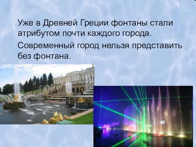 Уже в Древней Греции фонтаны стали атрибутом почти каждого города. Современный город нельзя представить без фонтана.