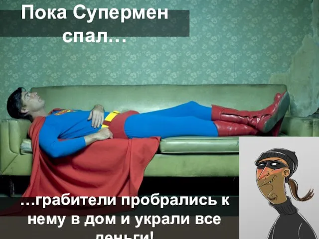 Пока Супермен спал… …грабители пробрались к нему в дом и украли все деньги!