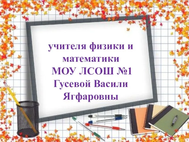 учителя физики и математики МОУ ЛСОШ №1 Гусевой Васили Ягфаровны