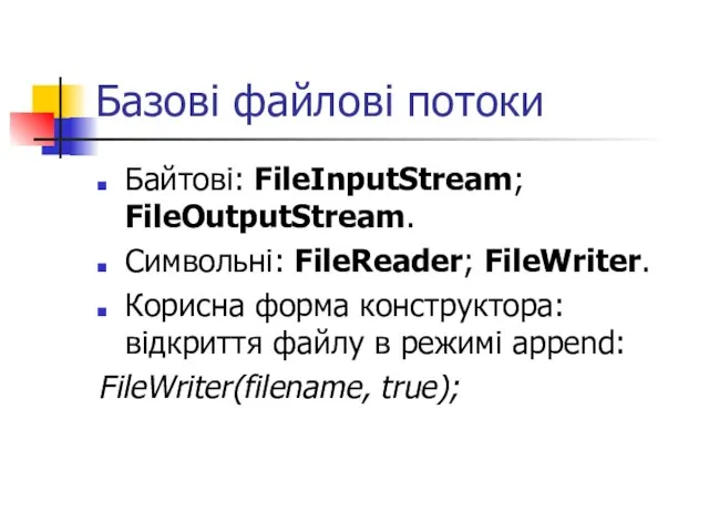 Базові файлові потоки Байтові: FileInputStream; FileOutputStream. Символьні: FileReader; FileWriter. Корисна форма конструктора: