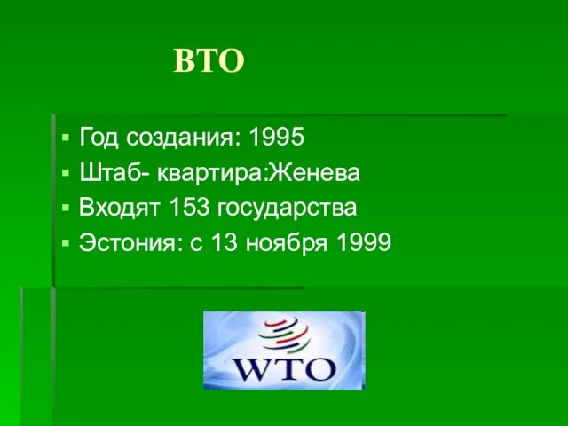 ВТО Год создания: 1995 Штаб- квартира:Женева Входят 153 государства Эстония: с 13 ноября 1999