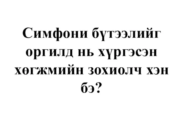 Симфони бүтээлийг оргилд нь хүргэсэн хөгжмийн зохиолч хэн бэ?