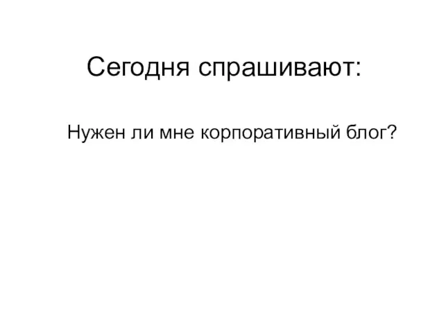 Сегодня спрашивают: Нужен ли мне корпоративный блог?