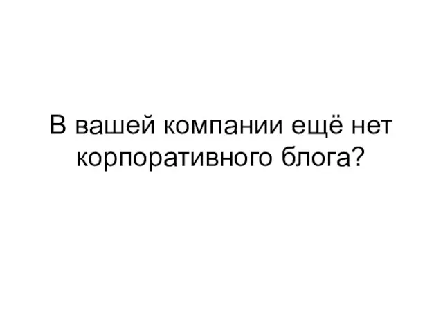 В вашей компании ещё нет корпоративного блога?